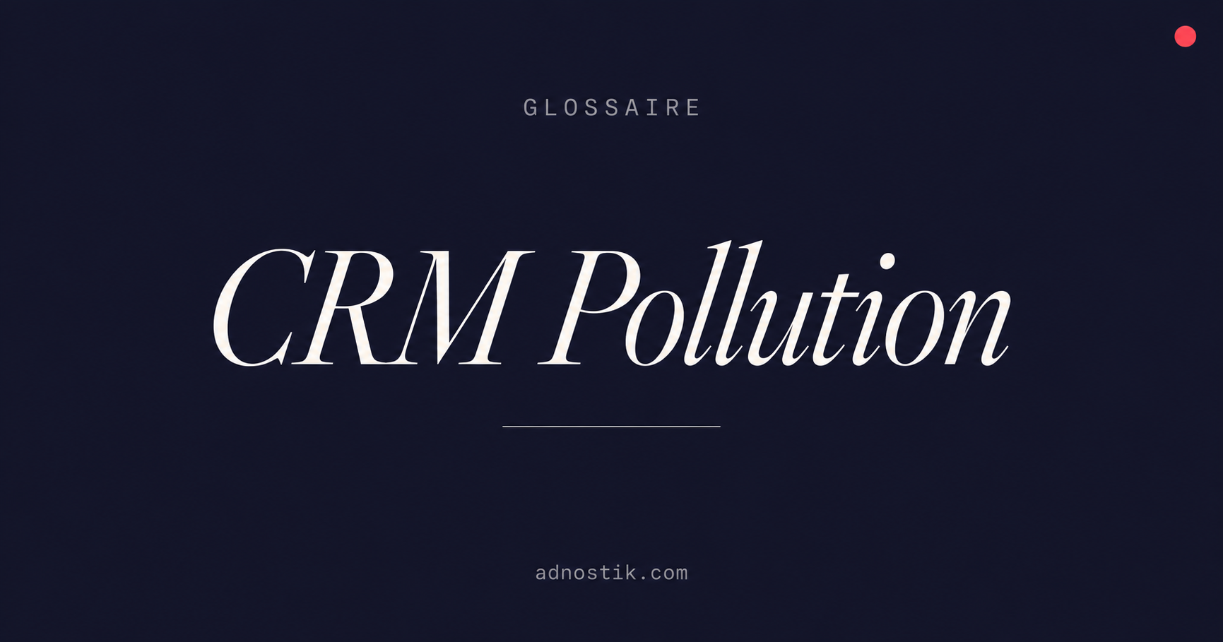 Définition CRM Pollution — glossaire fraude et faux leads B2B — Adnostik