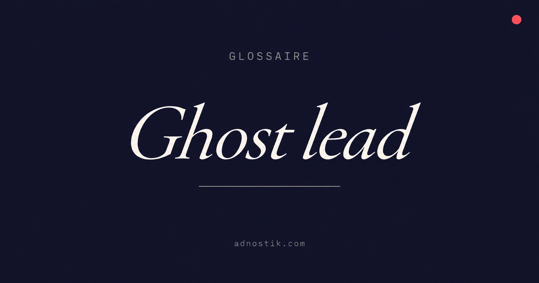 Définition ghost lead — glossaire faux leads et fraude publicitaire B2B — Adnostik