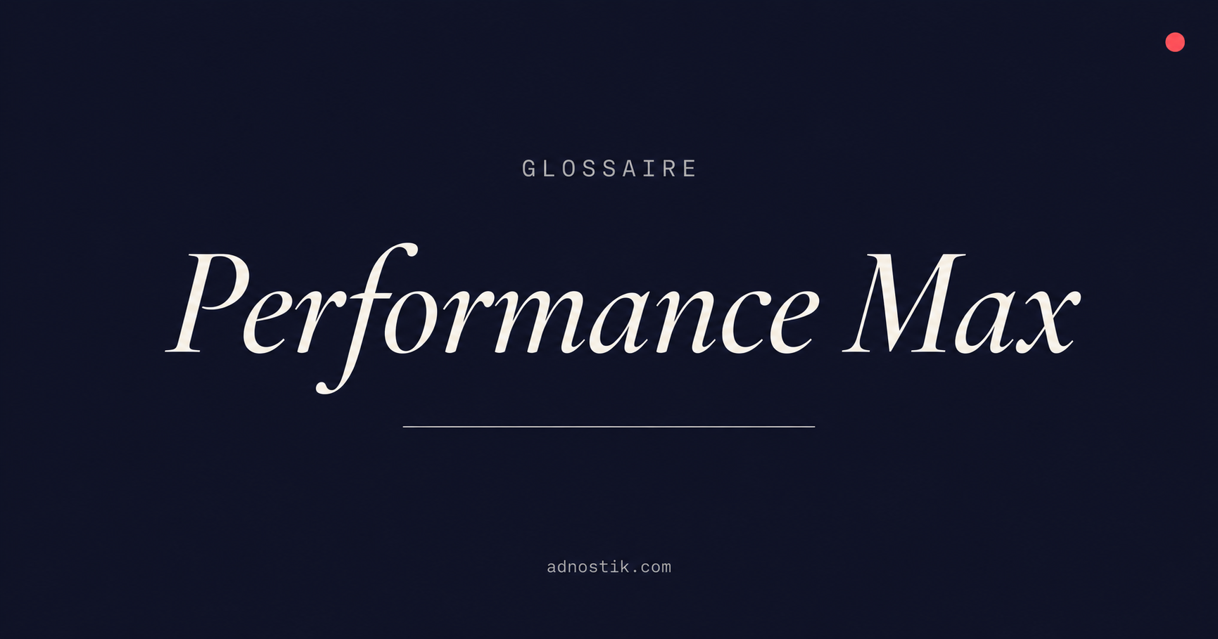 Définition Performance Max — glossaire fraude publicitaire Google Ads — Adnostik