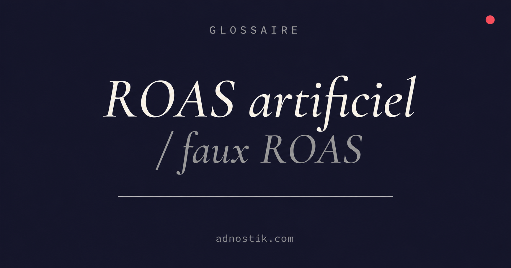 Définition ROAS artificiel et faux ROAS — glossaire fraude publicitaire — Adnostik
